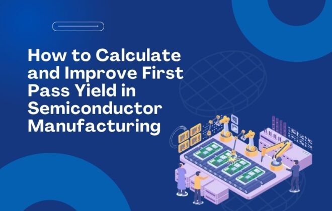How to Calculate and Improve First Pass Yield in Semiconductor Manufacturing